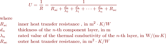  
$$U=\dfrac{1}{R}=\dfrac{1}{R_{si}+\frac{d_{0}}{\lambda_{0}}+\frac{d_{1}}{\lambda_{1}}+\dots+\frac{d_{n}}{\lambda_{n}}+R_{se}} $$

\begin{tabular}{ll}
where& \\
$R_{si}$ & inner heat transfer resistance , in m^2 \cdot K/W \\ 
$d_{n}$ & thickness of the $n$-th component layer, in m\\ 
$\lambda_{n}$ & rated value of the thermal conductivity of the $n$-th layer, in W/(m\cdot K) \\ 
$R_{se}$ & outer heat transfer resistance, in m^2 \cdot K/W \\ 
\end{tabular}\\
